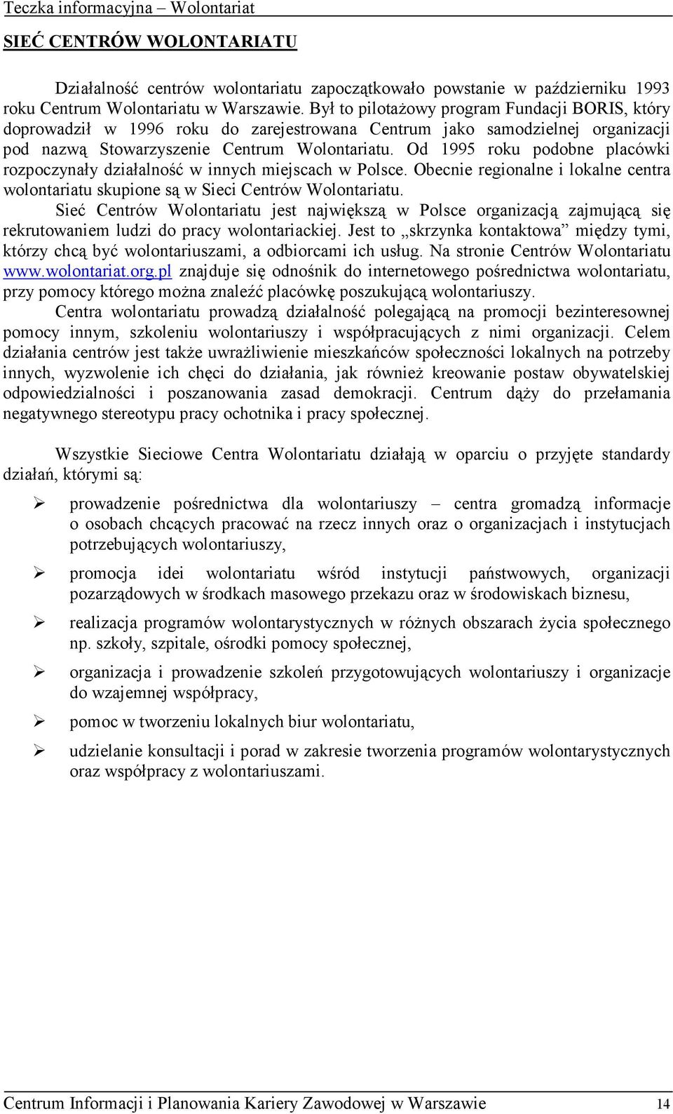 Od 1995 roku podobne placówki rozpoczynały działalność w innych miejscach w Polsce. Obecnie regionalne i lokalne centra wolontariatu skupione są w Sieci Centrów Wolontariatu.