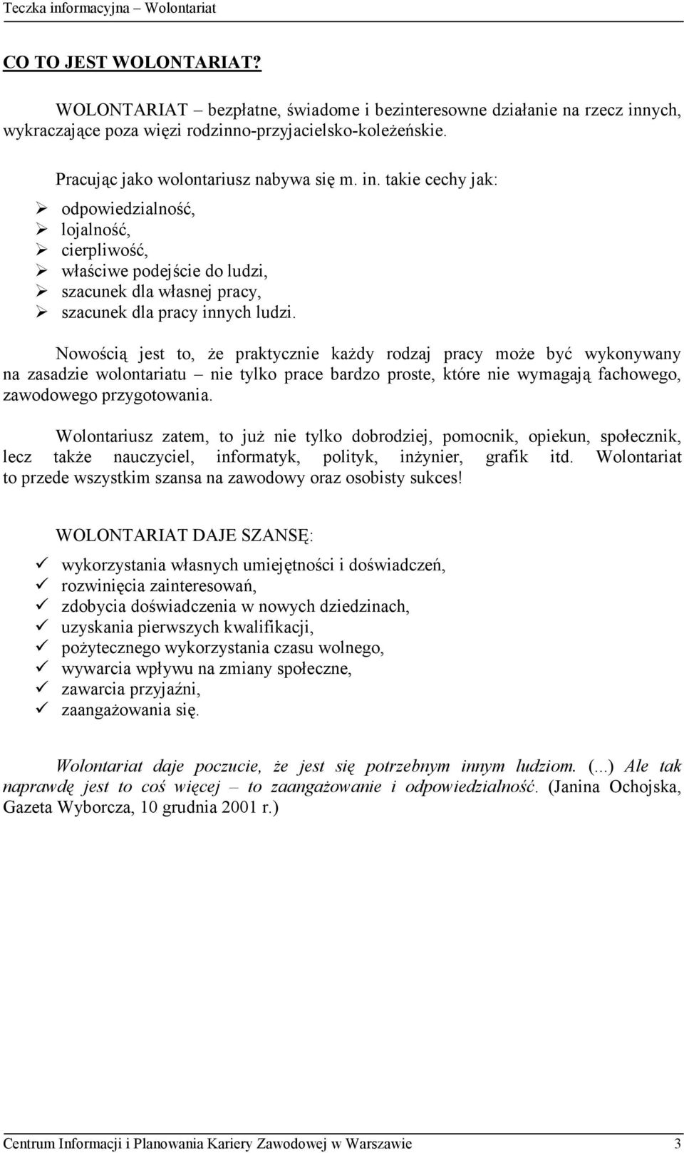 Nowością jest to, Ŝe praktycznie kaŝdy rodzaj pracy moŝe być wykonywany na zasadzie wolontariatu nie tylko prace bardzo proste, które nie wymagają fachowego, zawodowego przygotowania.