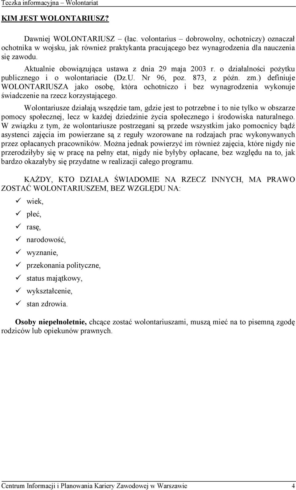 ) definiuje WOLONTARIUSZA jako osobę, która ochotniczo i bez wynagrodzenia wykonuje świadczenie na rzecz korzystającego.