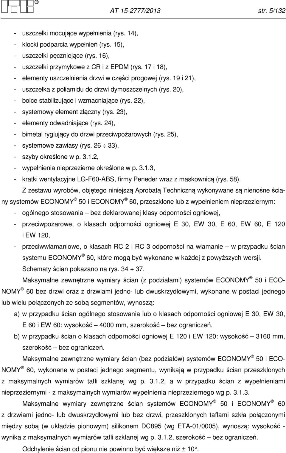 22), - systemowy element złączny (rys. 23), - elementy odwadniające (rys. 24), - bimetal ryglujący do drzwi przeciwpożarowych (rys. 25), - systemowe zawiasy (rys. 26 33), - szyby określone w p. 3.1.