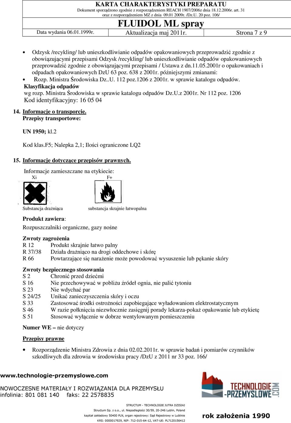 przeprowadzić zgodnie z obowiązującymi przepisami / Ustawa z dn.11.05.2001r o opakowaniach i odpadach opakowaniowych DzU 63 poz. 638 z 2001r. późniejszymi zmianami: Rozp. Ministra Środowiska Dz..U. 112 poz.