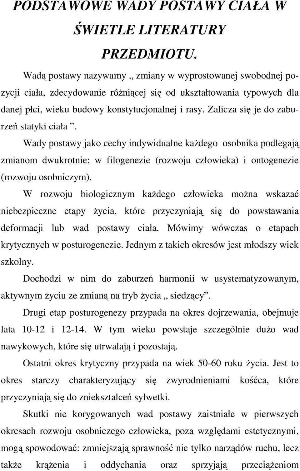 Zalicza się je do zaburzeń statyki ciała. Wady postawy jako cechy indywidualne każdego osobnika podlegają zmianom dwukrotnie: w filogenezie (rozwoju człowieka) i ontogenezie (rozwoju osobniczym).