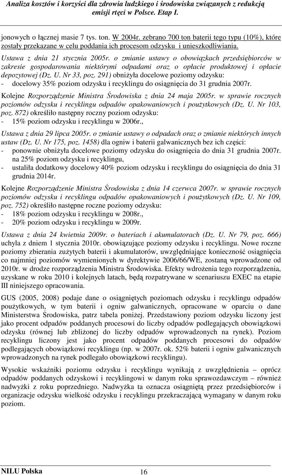 291) obniŝyła docelowe poziomy odzysku: - docelowy 35% poziom odzysku i recyklingu do osiągnięcia do 31 grudnia 2007r. Kolejne Rozporządzenie Ministra Środowiska z dnia 24 maja 2005r.