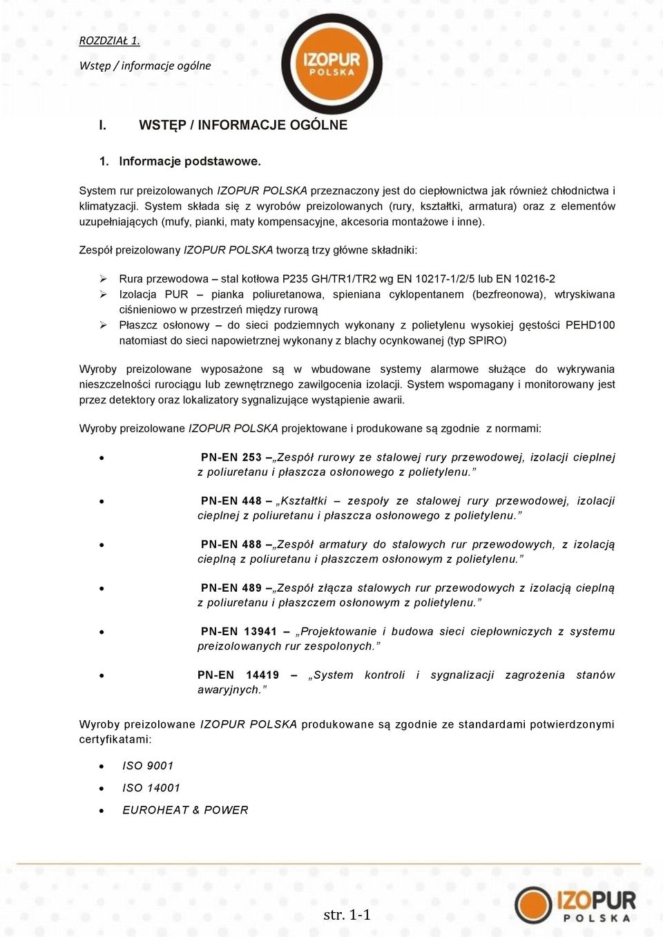 System składa się z wyrobów preizolowanych (rury, kształtki, armatura) oraz z elementów uzupełniających (mufy, pianki, maty kompensacyjne, akcesoria montażowe i inne).