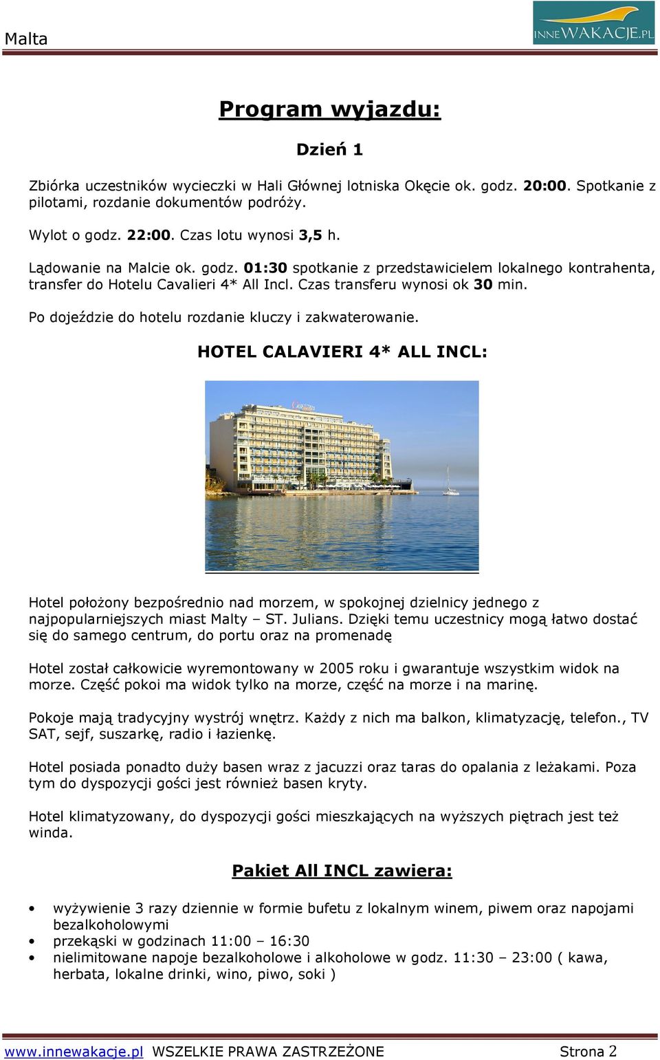 Po dojeździe do hotelu rozdanie kluczy i zakwaterowanie. HOTEL CALAVIERI 4* ALL INCL: Hotel połoŝony bezpośrednio nad morzem, w spokojnej dzielnicy jednego z najpopularniejszych miast Malty ST.