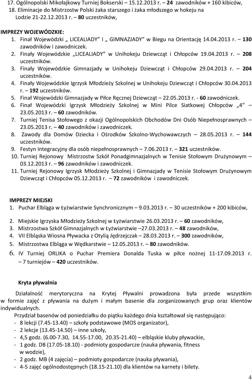 3. Finały Wojewódzkie Gimnazjady w Unihokeju Dziewcząt i Chłopców 29.04.2013 r. 204 uczestników. 4. Finały Wojewódzkie Igrzysk Młodzieży Szkolnej w Unihokeju Dziewcząt i Chłopców 30.04.2013 r. 192 uczestników.