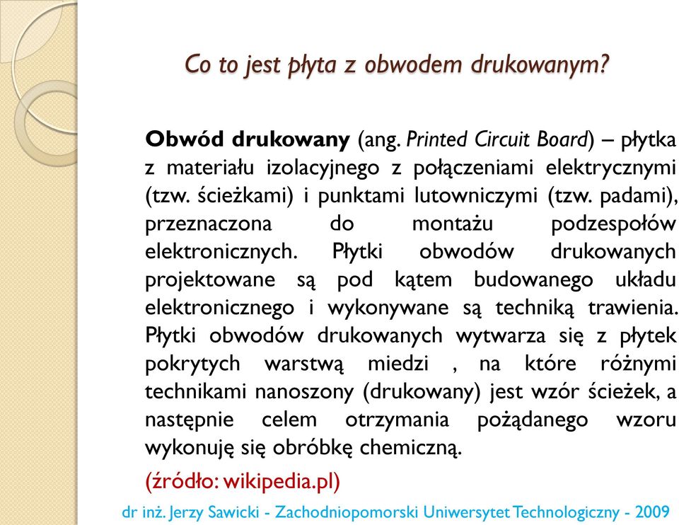 Płytki obwodów drukowanych projektowane są pod kątem budowanego układu elektronicznego i wykonywane są techniką trawienia.