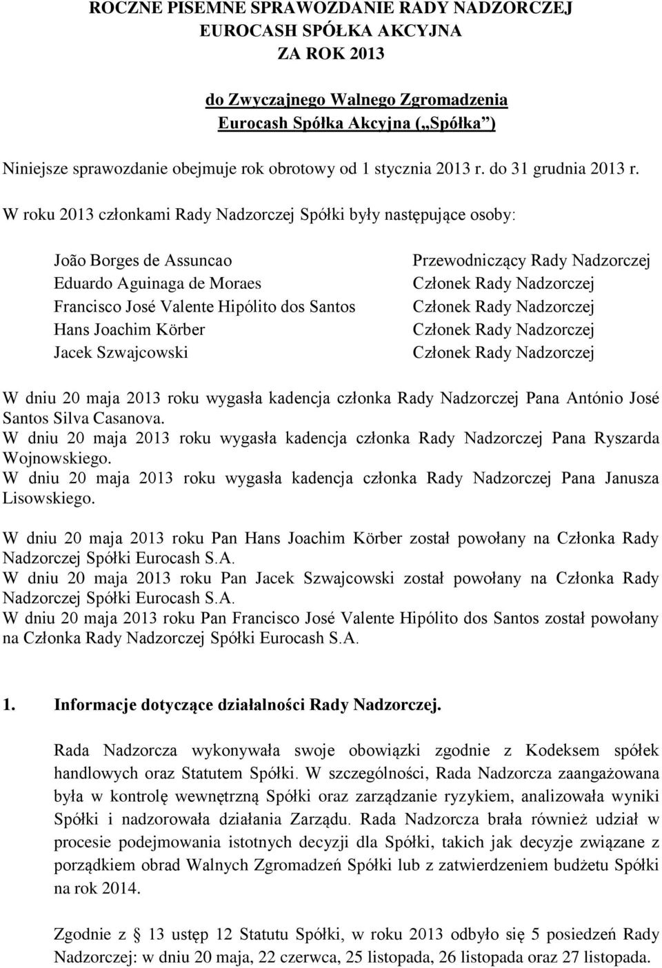 W roku 2013 członkami Rady Nadzorczej Spółki były następujące osoby: João Borges de Assuncao Eduardo Aguinaga de Moraes Francisco José Valente Hipólito dos Santos Hans Joachim Körber Jacek