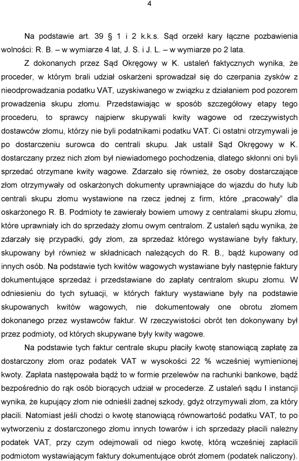 skupu złomu. Przedstawiając w sposób szczegółowy etapy tego procederu, to sprawcy najpierw skupywali kwity wagowe od rzeczywistych dostawców złomu, którzy nie byli podatnikami podatku VAT.