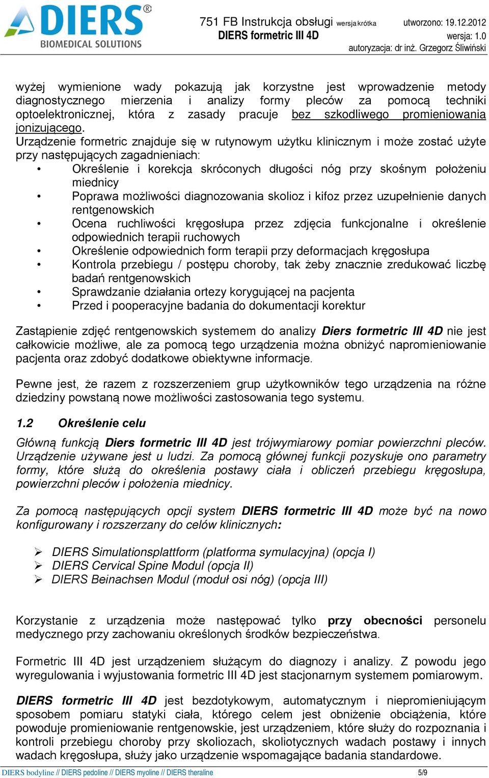 Urządzenie formetric znajduje się w rutynowym użytku klinicznym i może zostać użyte przy następujących zagadnieniach: Określenie i korekcja skróconych długości nóg przy skośnym położeniu miednicy