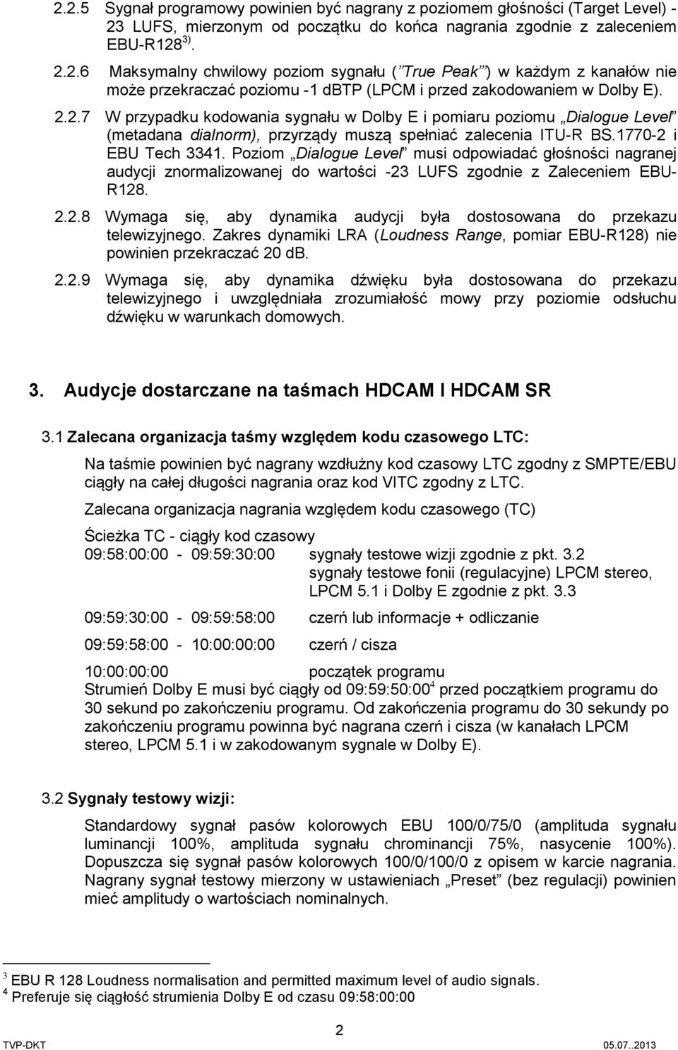 Poziom Dialogue Level musi odpowiadać głośności nagranej audycji znormalizowanej do wartości -23 LUFS zgodnie z Zaleceniem EBU- R128. 2.2.8 Wymaga się, aby dynamika audycji była dostosowana do przekazu telewizyjnego.