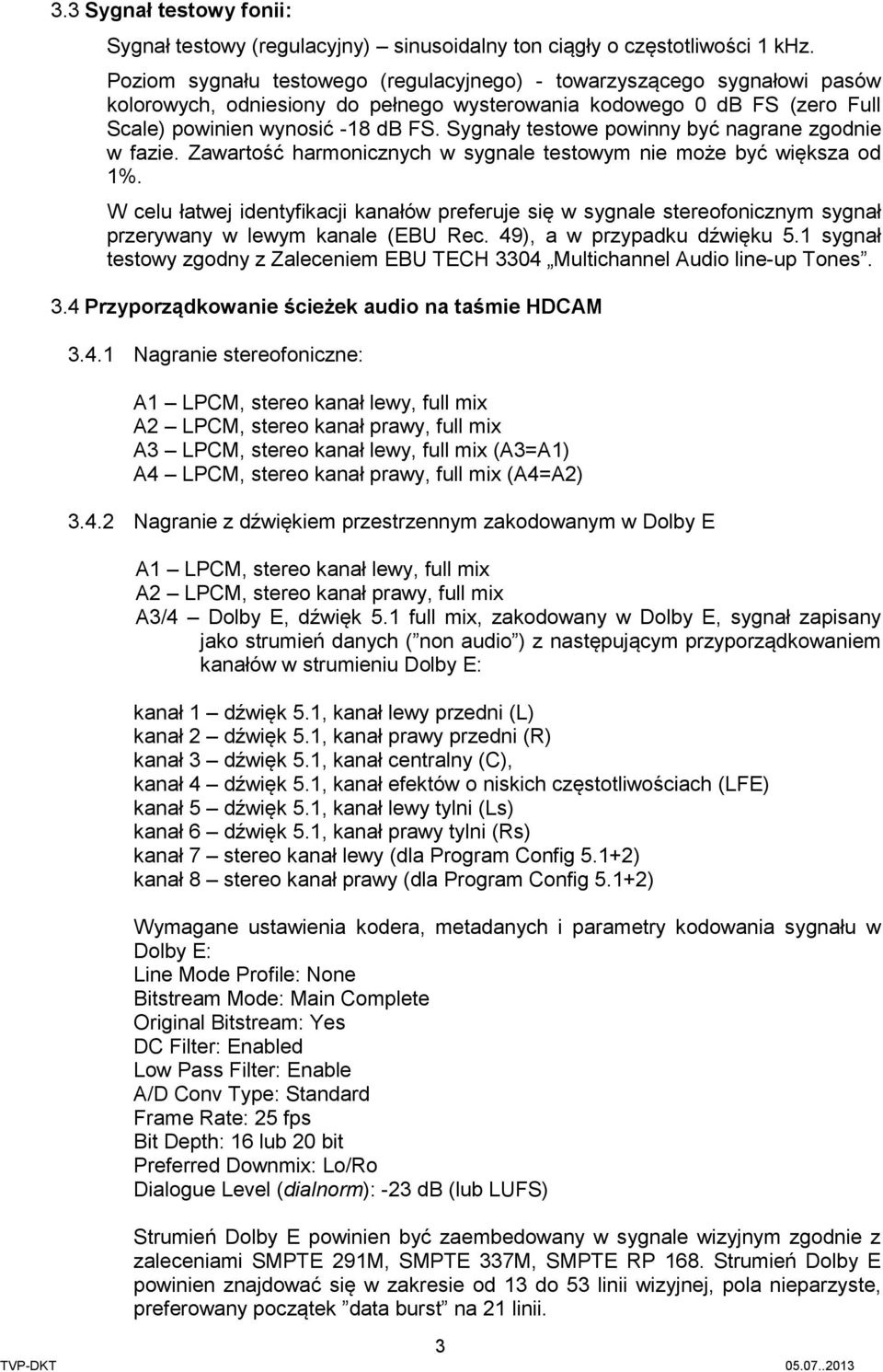 Sygnały testowe powinny być nagrane zgodnie w fazie. Zawartość harmonicznych w sygnale testowym nie może być większa od 1%.
