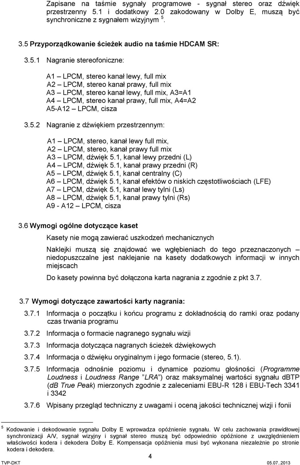 A3=A1 A4 LPCM, stereo kanał prawy, full mix, A4=A2 A5-A12 LPCM, cisza 3.5.2 Nagranie z dźwiękiem przestrzennym: A1 LPCM, stereo, kanał lewy full mix, A2 LPCM, stereo, kanał prawy full mix A3 LPCM, dźwięk 5.