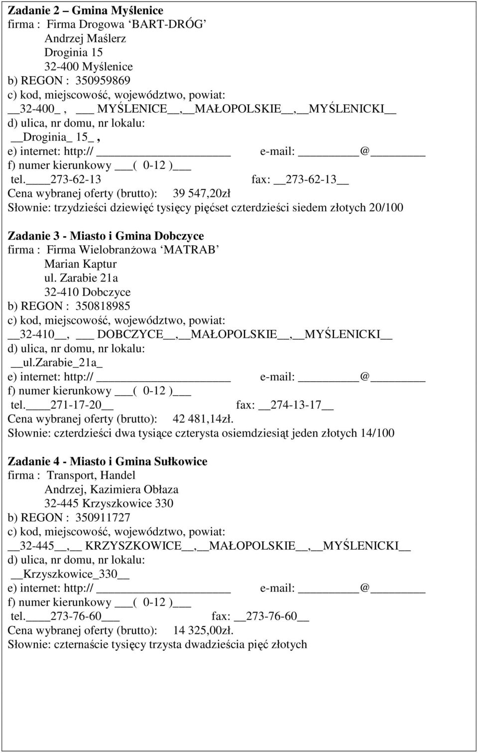 ul. Zarabie 21a 32-410 Dobczyce b) REGON : 350818985 32-410, DOBCZYCE, MAŁOPOLSKIE, MYŚLENICKI ul.zarabie_21a_ tel. 271-17-20 fax: 274-13-17 Cena wybranej oferty (brutto): 42 481,14zł.