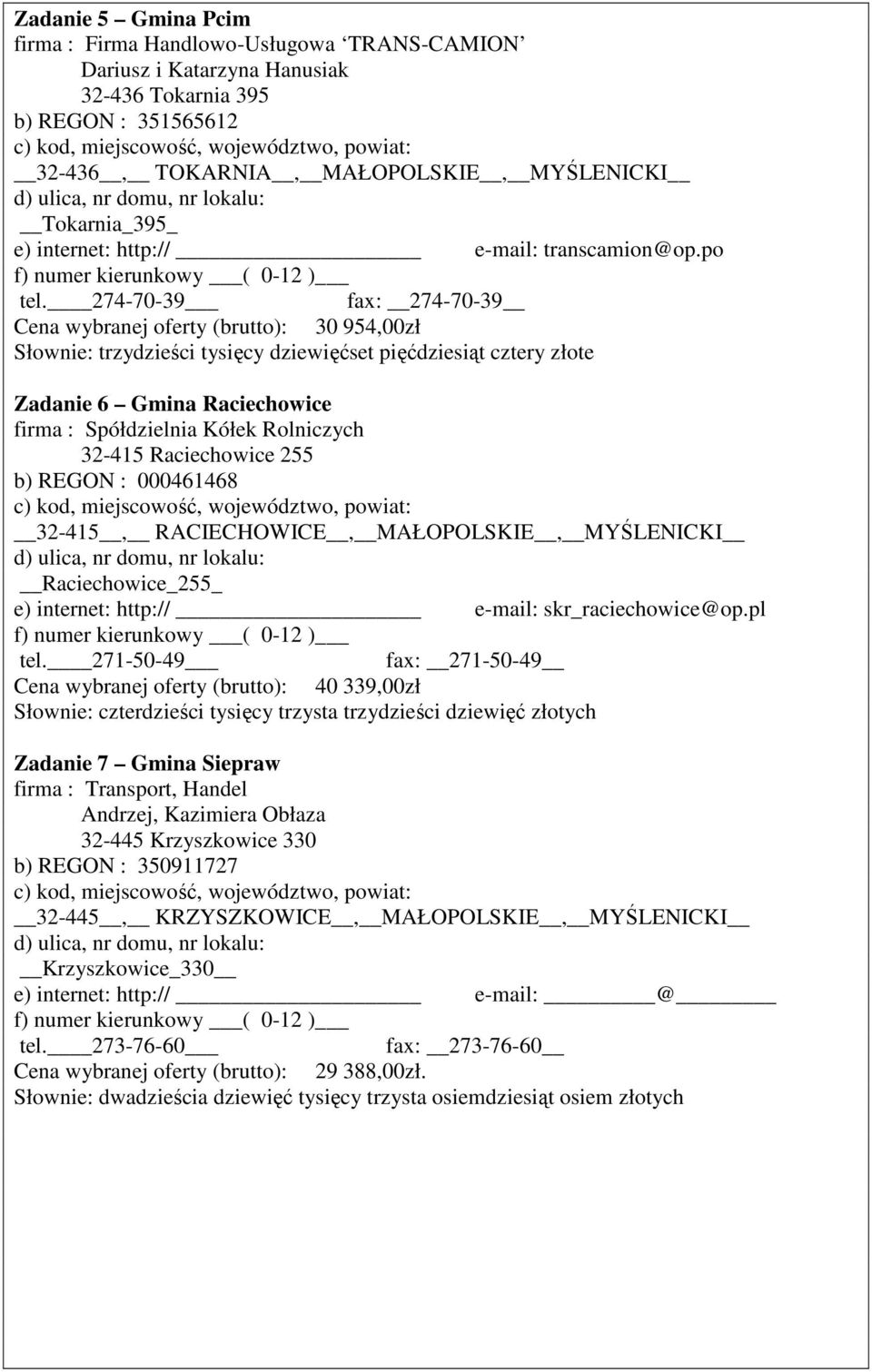 274-70-39 fax: 274-70-39 Cena wybranej oferty (brutto): 30 954,00zł Słownie: trzydzieści tysięcy dziewięćset pięćdziesiąt cztery złote firma : Spółdzielnia Kółek Rolniczych 32-415 Raciechowice 255 b)