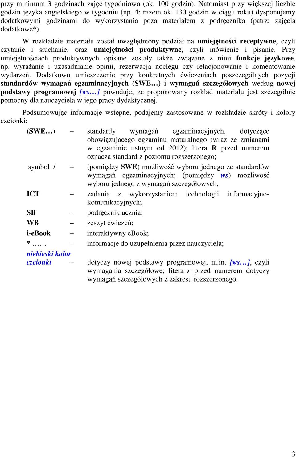 W rozkładzie materiału został uwzględniony podział na umiejętności receptywne, czyli czytanie i słuchanie, oraz umiejętności produktywne, czyli mówienie i pisanie.