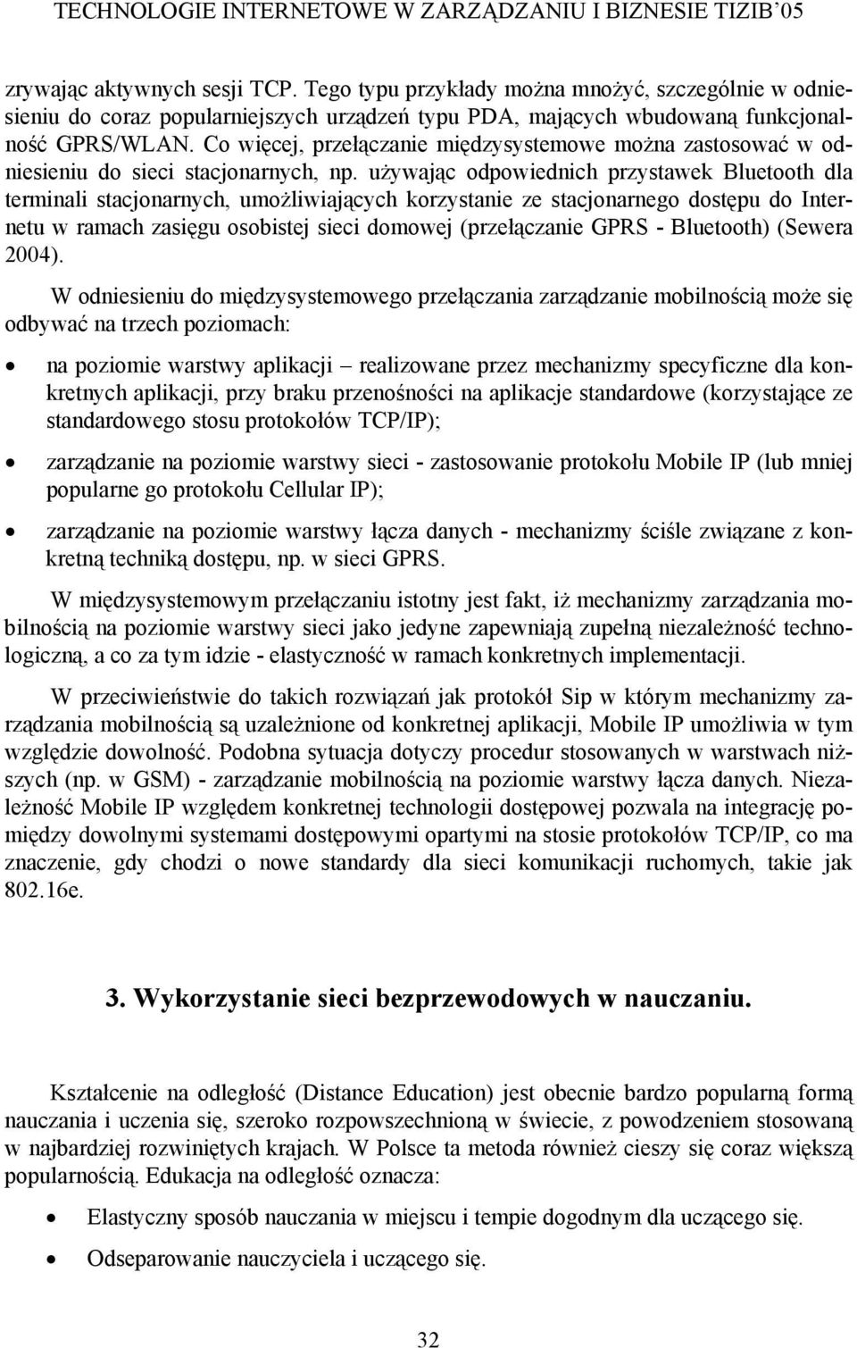 używając odpowiednich przystawek Bluetooth dla terminali stacjonarnych, umożliwiających korzystanie ze stacjonarnego dostępu do Internetu w ramach zasięgu osobistej sieci domowej (przełączanie GPRS -