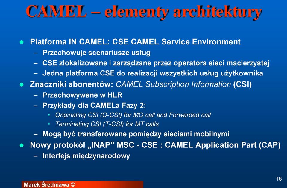 Information (CSI) Przechowywane w HLR Przykłady dla CAMELa Fazy 2: Originating CSI (O-CSI) for MO call and Forwarded call Terminating CSI