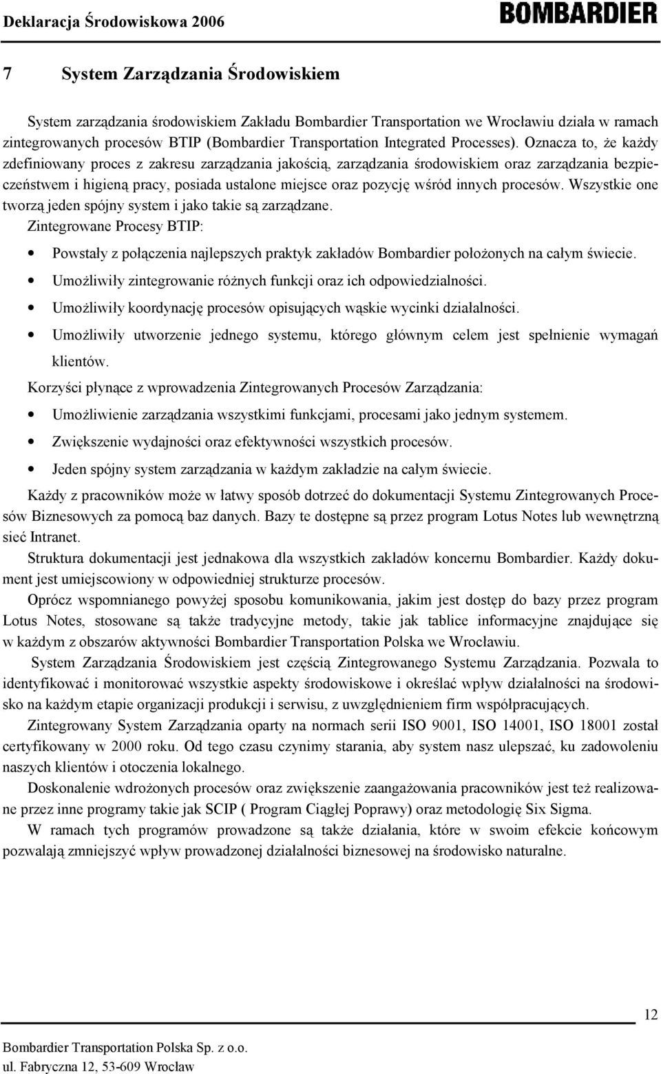 Oznacza to, że każdy zdefiniowany proces z zakresu zarządzania jakością, zarządzania środowiskiem oraz zarządzania bezpieczeństwem i higieną pracy, posiada ustalone miejsce oraz pozycję wśród innych