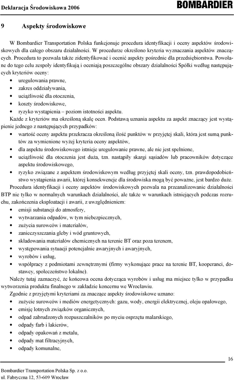 Powołane do tego celu zespoły identyfikują i oceniają poszczególne obszary działalności Spółki według następujących kryteriów oceny: uregulowania prawne, zakres oddziaływania, uciążliwość dla