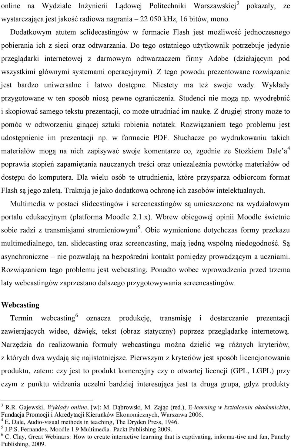 Do tego ostatniego użytkownik potrzebuje jedynie przeglądarki internetowej z darmowym odtwarzaczem firmy Adobe (działającym pod wszystkimi głównymi systemami operacyjnymi).