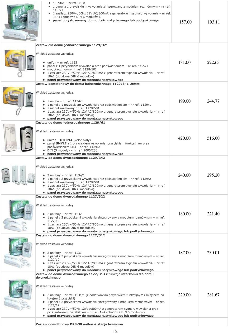 1132 panel z 1 przyciskiem wywołania oraz podświetleniem nr ref. 1129/1 moduł rozmówny nr ref. 1128/501 1 zasilacz 230V~/50Hz 12V AC/800mA z generatorem sygnału wywołania nr ref.