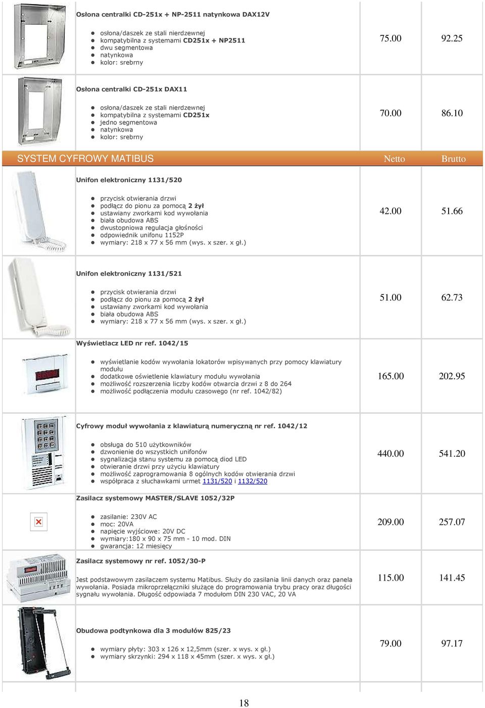 10 SYSTEM CYFROWY MATIBUS Netto Brutto Unifon elektroniczny 1131/520 przycisk otwierania drzwi podłącz do pionu za pomocą 2 żył ustawiany zworkami kod wywołania biała obudowa ABS dwustopniowa