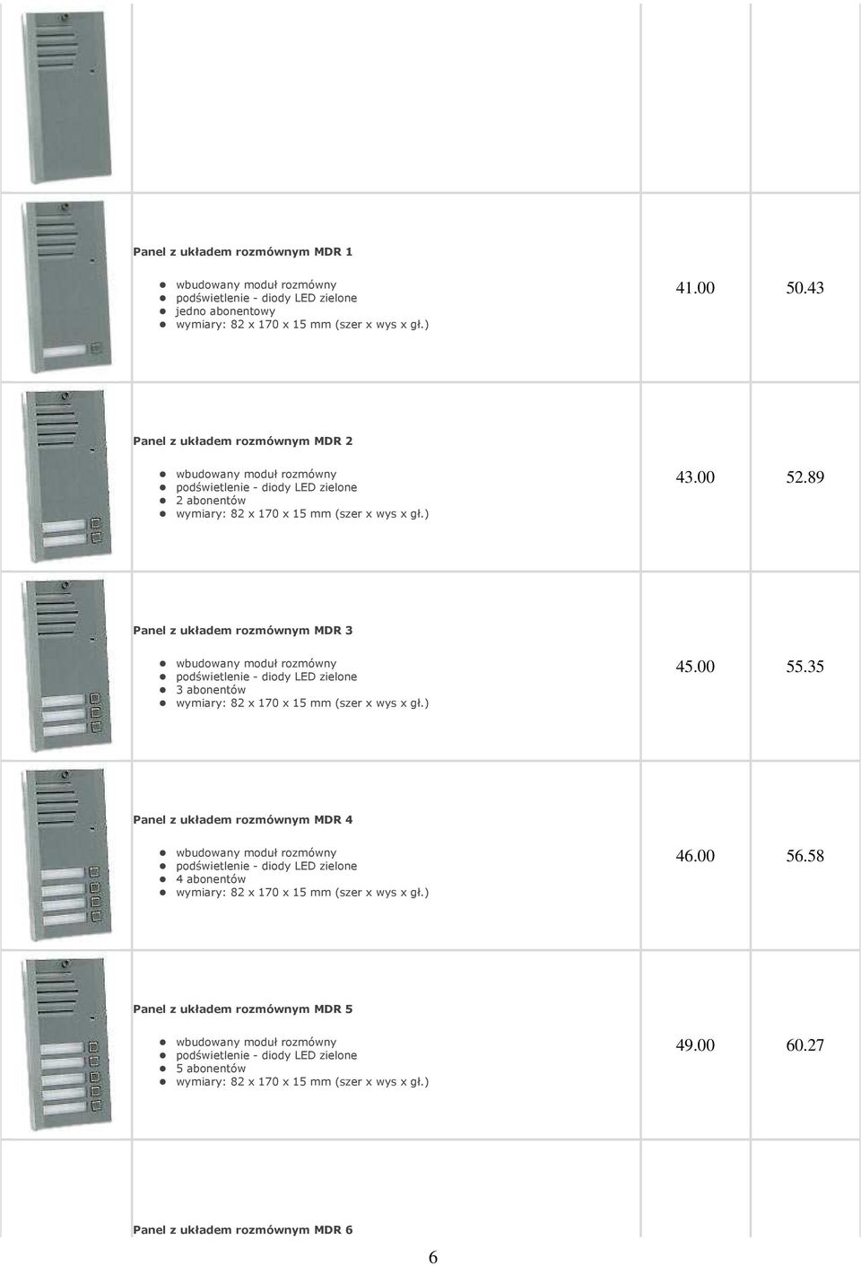 89 Panel z układem rozmównym MDR 3 wbudowany moduł rozmówny podświetlenie - diody LED zielone 3 abonentów wymiary: 82 x 170 x 15 mm (szer x wys x gł.) 45.00 55.