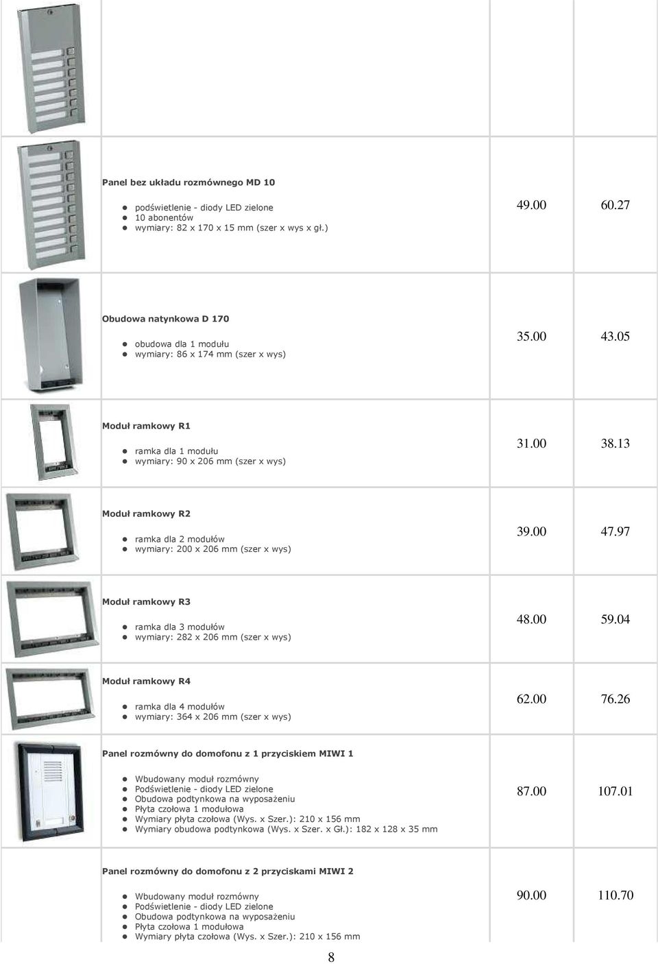 13 Moduł ramkowy R2 ramka dla 2 modułów wymiary: 200 x 206 mm (szer x wys) 39.00 47.97 Moduł ramkowy R3 ramka dla 3 modułów wymiary: 282 x 206 mm (szer x wys) 48.00 59.