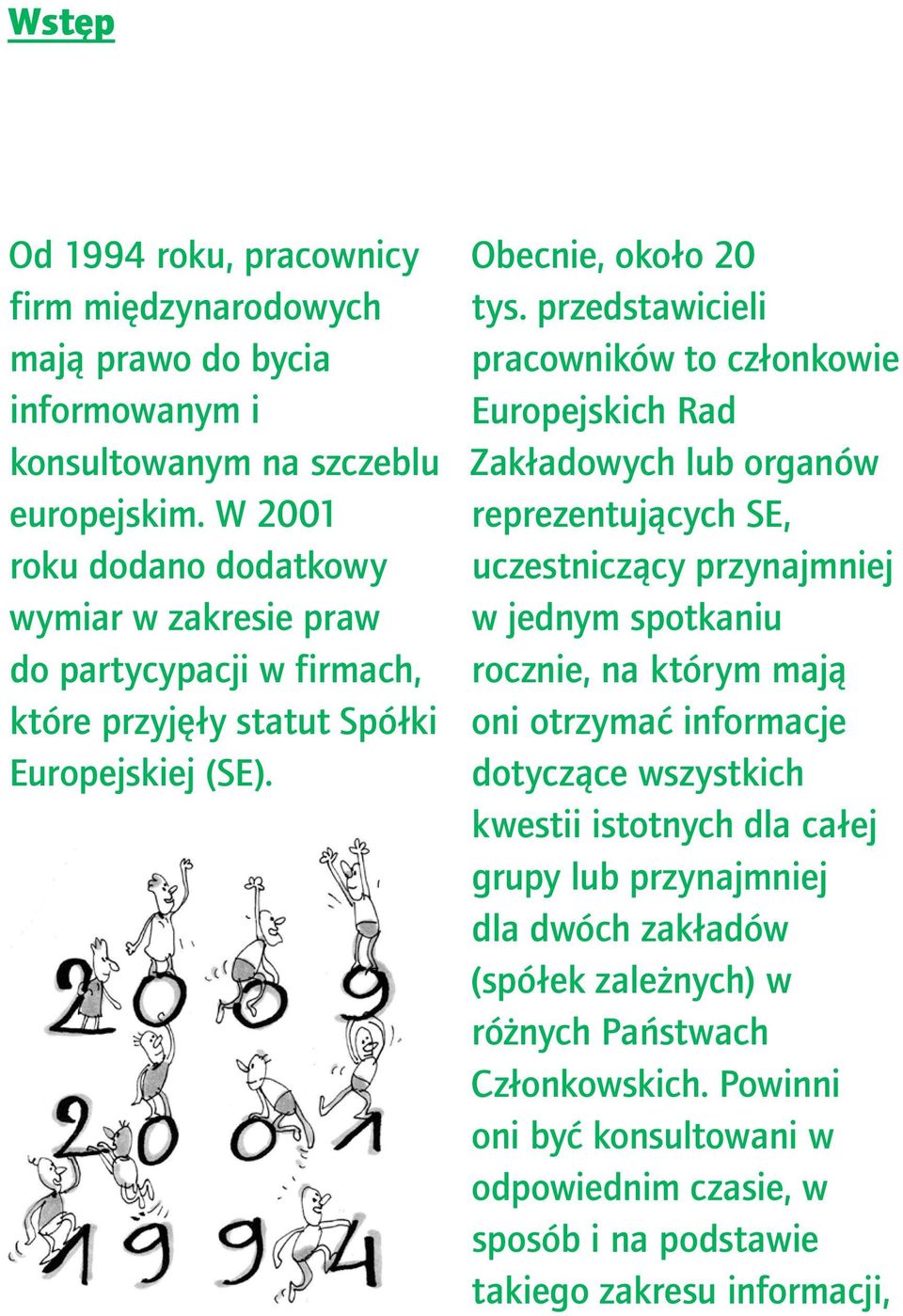 przedstawicieli pracowników to członkowie Europejskich Rad Zakładowych lub organów reprezentujących SE, uczestniczący przynajmniej w jednym spotkaniu rocznie, na którym mają oni