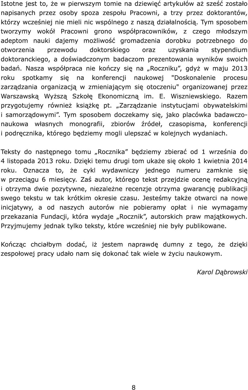 Tym sposobem tworzymy wokół Pracowni grono współpracowników, z czego młodszym adeptom nauki dajemy możliwość gromadzenia dorobku potrzebnego do otworzenia przewodu doktorskiego oraz uzyskania