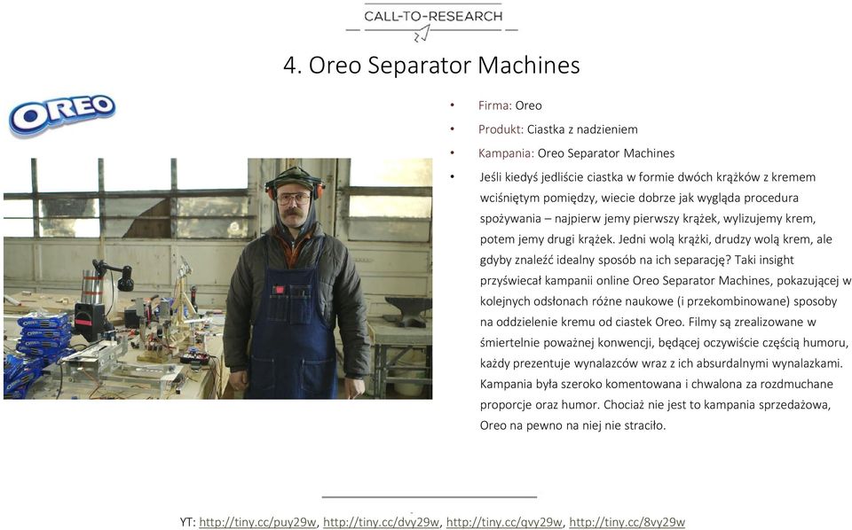 Taki insight przyświecał kampanii online Oreo Separator Machines, pokazującej w kolejnych odsłonach różne naukowe (i przekombinowane) sposoby na oddzielenie kremu od ciastek Oreo.
