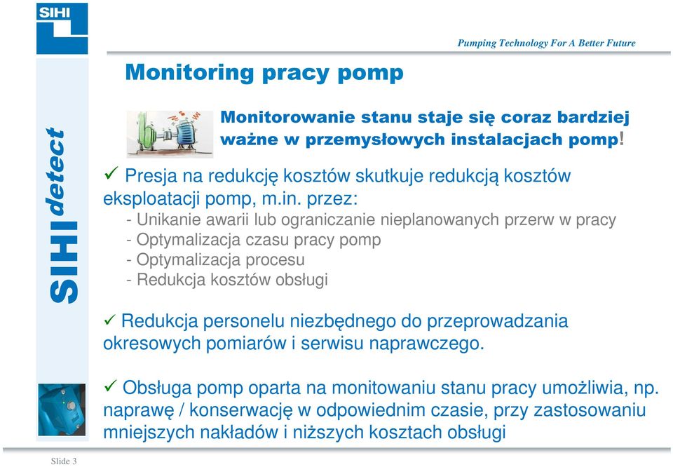 przez: - Unikanie awarii lub ograniczanie nieplanowanych przerw w pracy - Optymalizacja czasu pracy pomp - Optymalizacja procesu - Redukcja kosztów obsługi