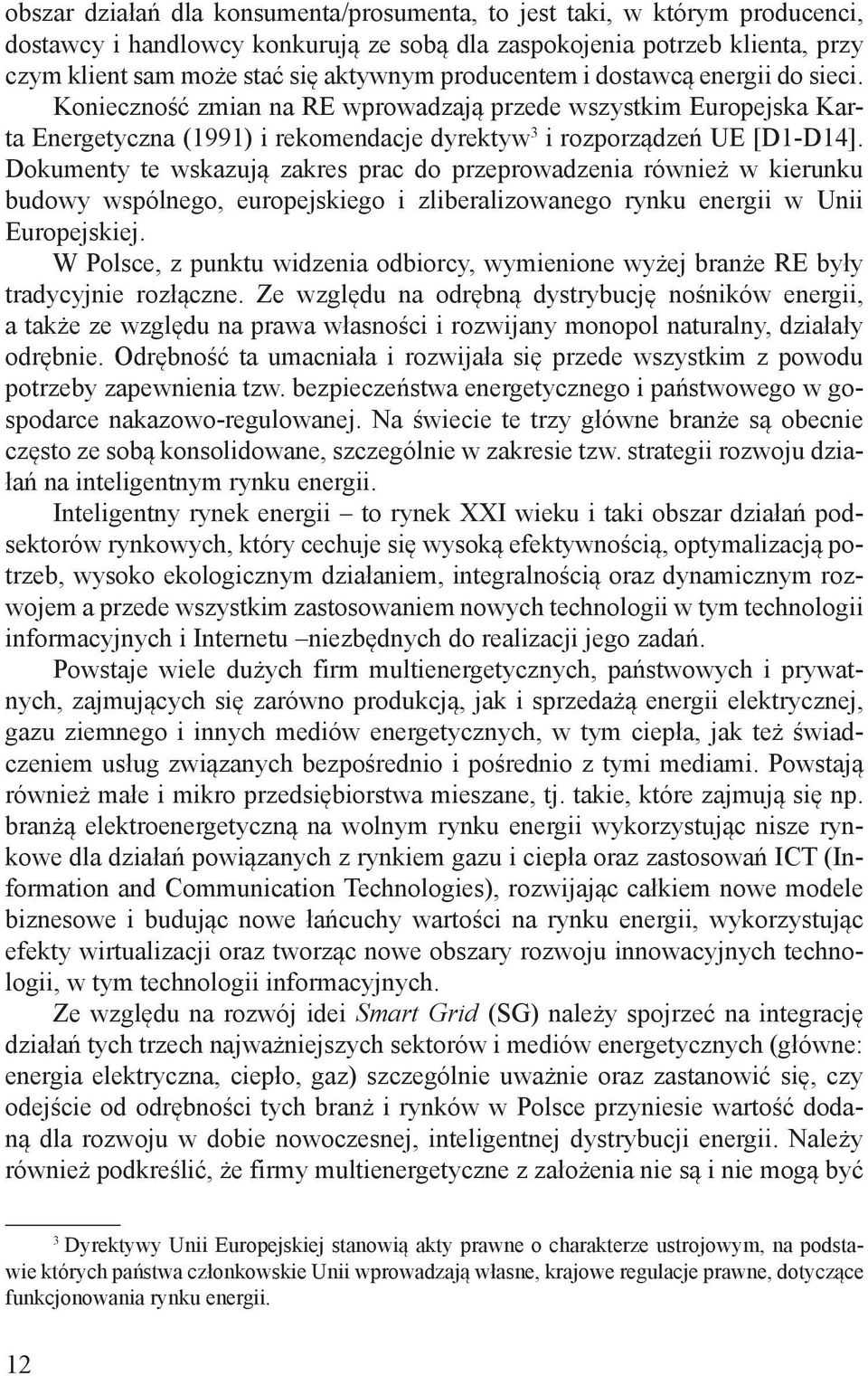 Dokumenty te wskazują zakres prac do przeprowadzenia również w kierunku budowy wspólnego, europejskiego i zliberalizowanego rynku energii w Unii Europejskiej.