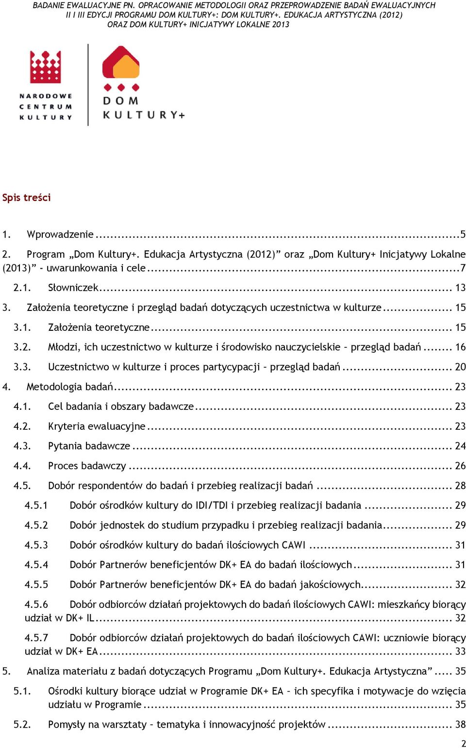 .. 16 3.3. Uczestnictwo w kulturze i proces partycypacji przegląd badań... 20 4. Metodologia badań... 23 4.1. Cel badania i obszary badawcze... 23 4.2. Kryteria ewaluacyjne... 23 4.3. Pytania badawcze.