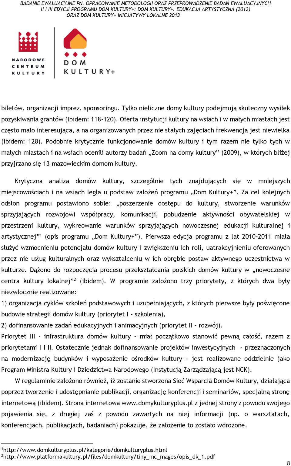 Podobnie krytycznie funkcjonowanie domów kultury i tym razem nie tylko tych w małych miastach i na wsiach ocenili autorzy badań Zoom na domy kultury (2009), w których bliżej przyjrzano się 13