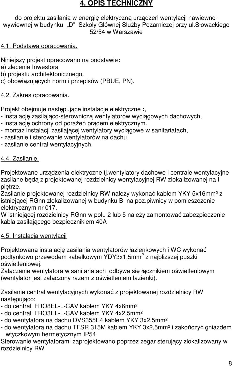 Projekt obejmuje następujące instalacje elektryczne :, - instalację zasilająco-sterowniczą wentylatorów wyciągowych dachowych, - instalację ochrony od porażeń prądem elektrycznym.