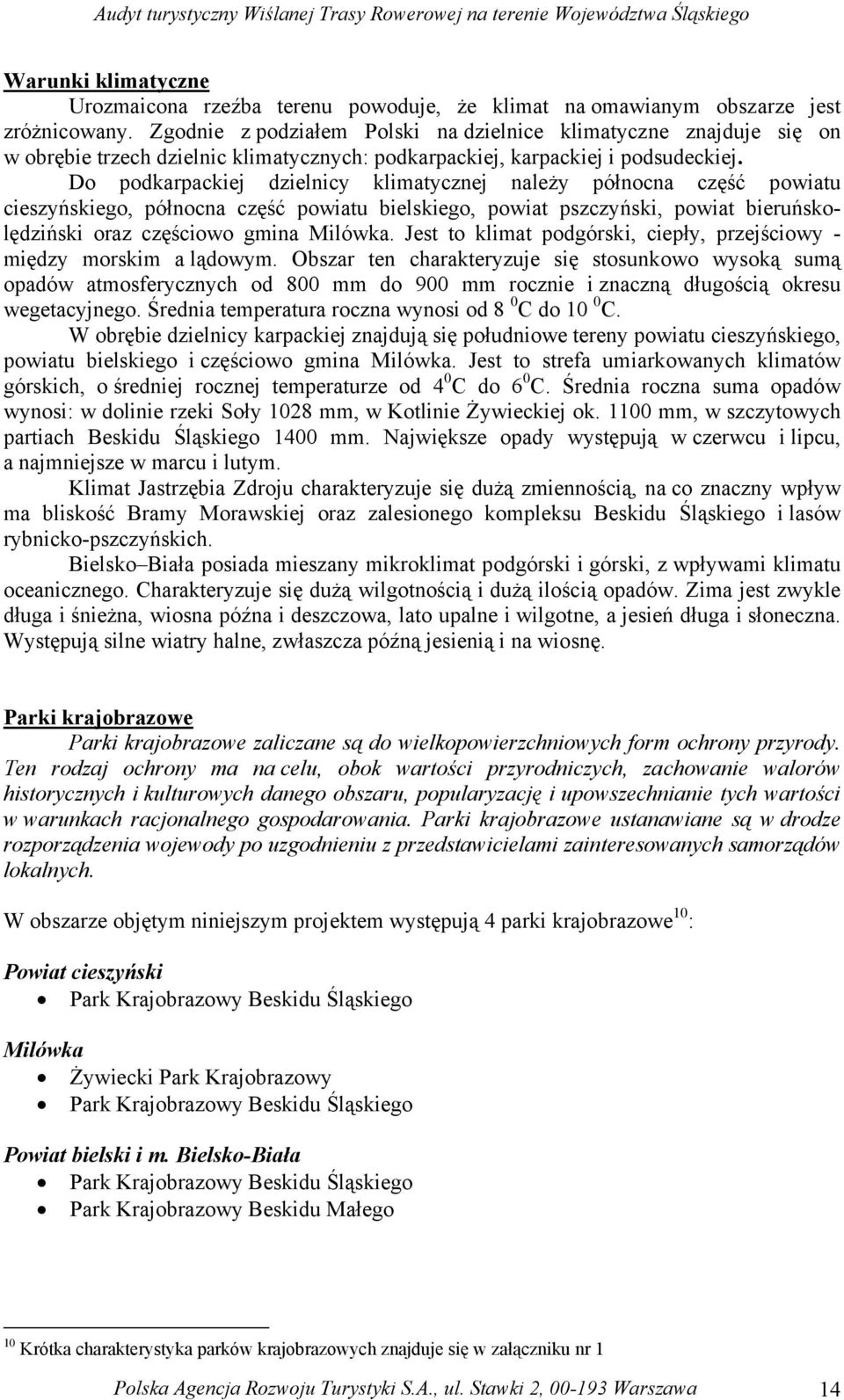 Do podkarpackiej dzielnicy klimatycznej należy północna część powiatu cieszyńskiego, północna część powiatu bielskiego, powiat pszczyński, powiat bieruńskolędziński oraz częściowo gmina Milówka.