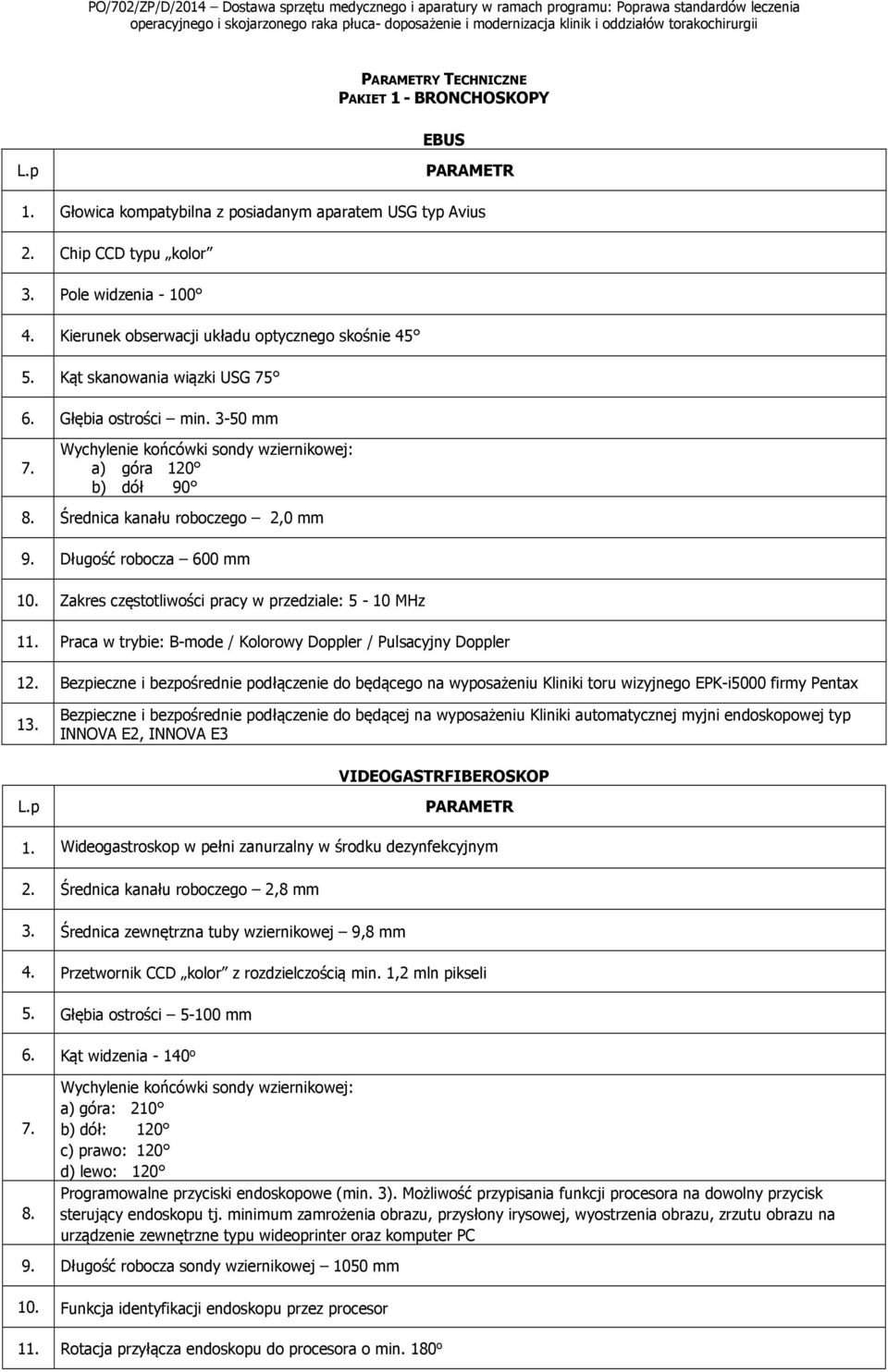 Średnica kanału roboczego 2,0 mm 9. Długość robocza 600 mm 10. Zakres częstotliwości pracy w przedziale: 5-10 MHz 11. Praca w trybie: B-mode / Kolorowy Doppler / Pulsacyjny Doppler 12.