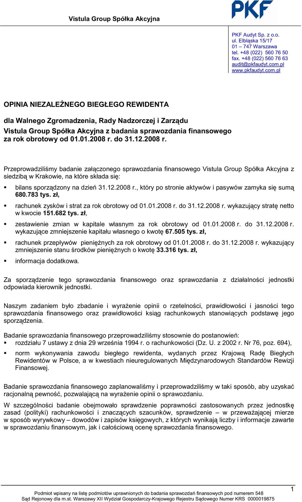 01.2008 r. do 31.12.2008 r. Przeprowadzili my badanie zał czonego sprawozdania finansowego Vistula Group Spółka Akcyjna z siedzib w Krakowie, na które składa si : bilans sporz dzony na dzie 31.12.2008 r., który po stronie aktywów i pasywów zamyka si sum 680.