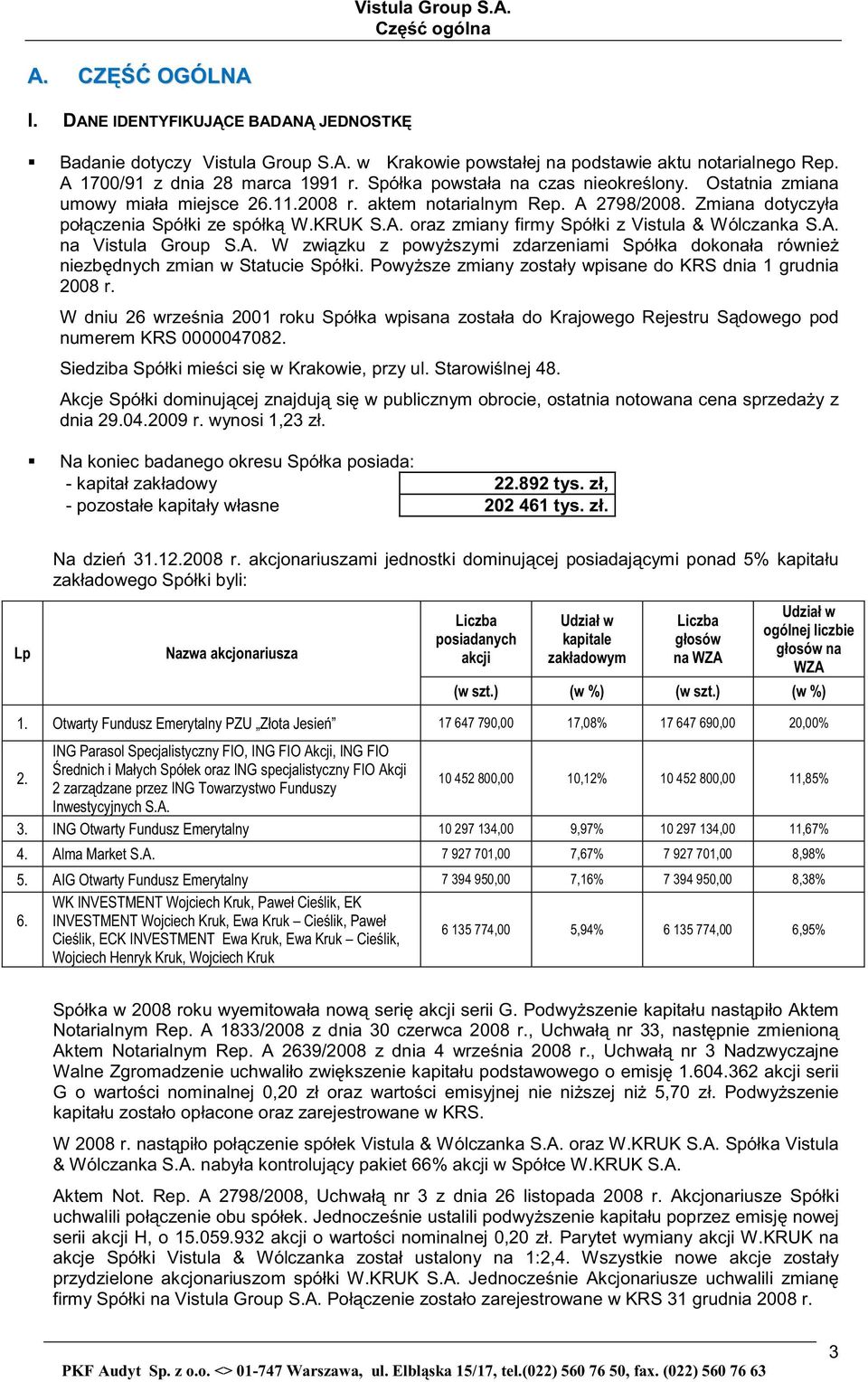 Zmiana dotyczyła poł czenia Spółki ze spółk W.KRUK S.A. oraz zmiany firmy Spółki z Vistula & Wólczanka S.A. na Vistula Group S.A. W zwi zku z powy szymi zdarzeniami Spółka dokonała równie niezb dnych zmian w Statucie Spółki.