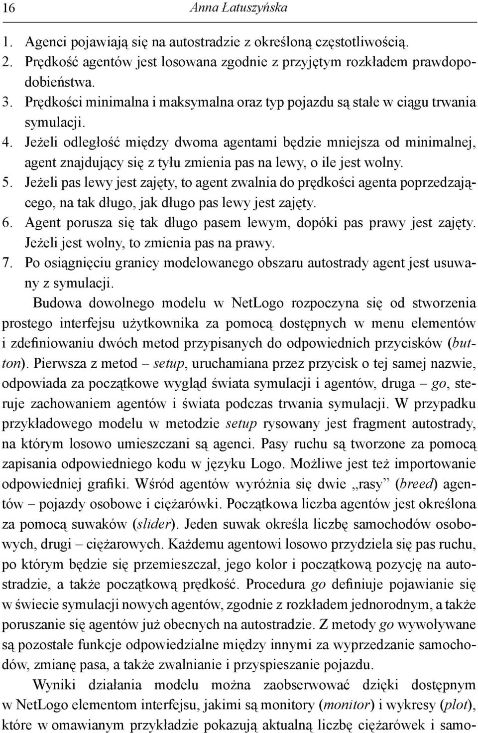 Jeżeli odległość między dwoma agentami będzie mniejsza od minimalnej, agent znajdujący się z tyłu zmienia pas na lewy, o ile jest wolny. 5.