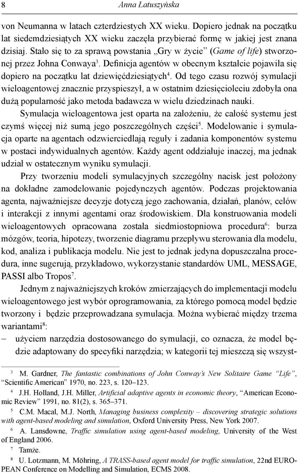 Od tego czasu rozwój symulacji wieloagentowej znacznie przyspieszył, a w ostatnim dziesięcioleciu zdobyła ona dużą popularność jako metoda badawcza w wielu dziedzinach nauki.