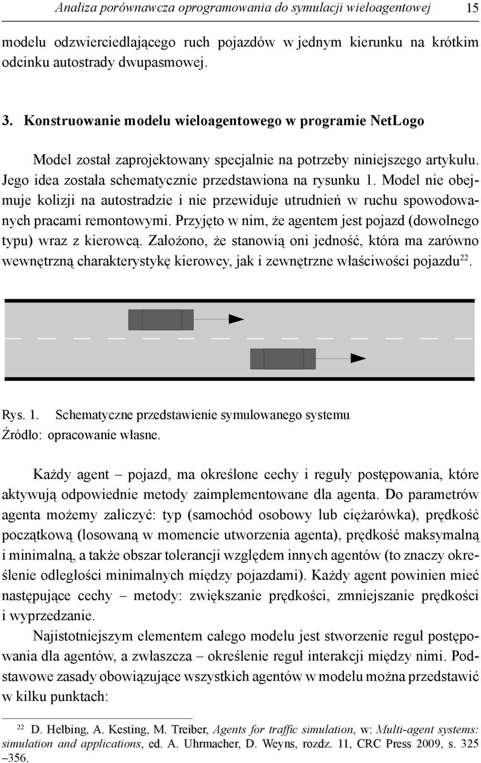 Model nie obejmuje kolizji na autostradzie i nie przewiduje utrudnień w ruchu spowodowanych pracami remontowymi. Przyjęto w nim, że agentem jest pojazd (dowolnego typu) wraz z kierowcą.