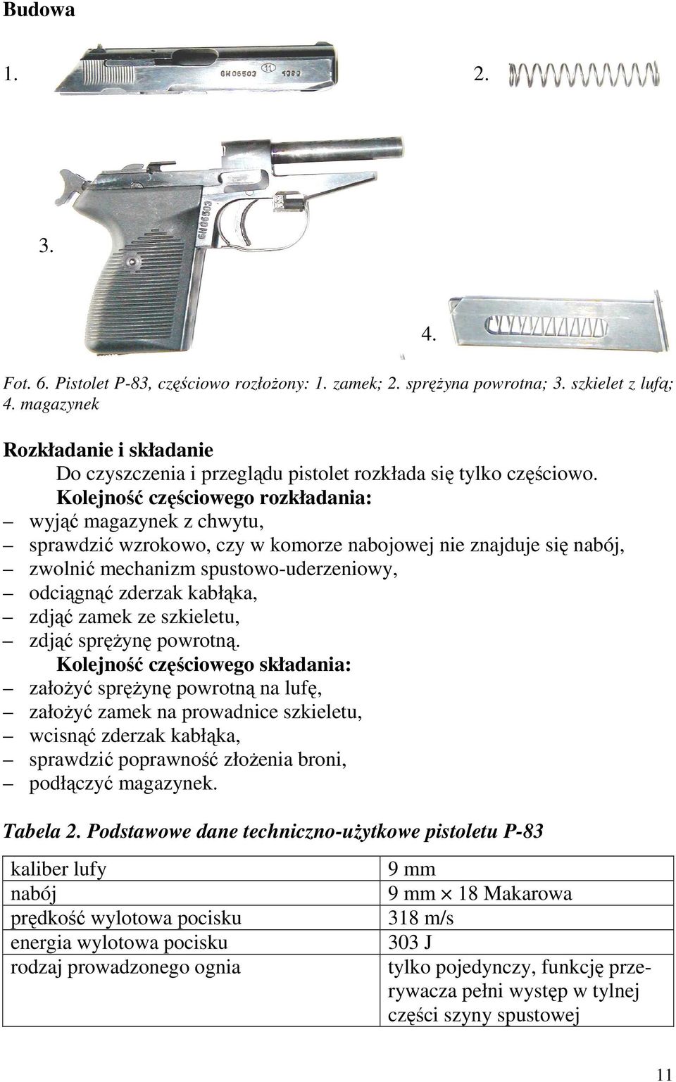 Kolejność częściowego rozkładania: wyjąć magazynek z chwytu, sprawdzić wzrokowo, czy w komorze nabojowej nie znajduje się nabój, zwolnić mechanizm spustowo-uderzeniowy, odciągnąć zderzak kabłąka,