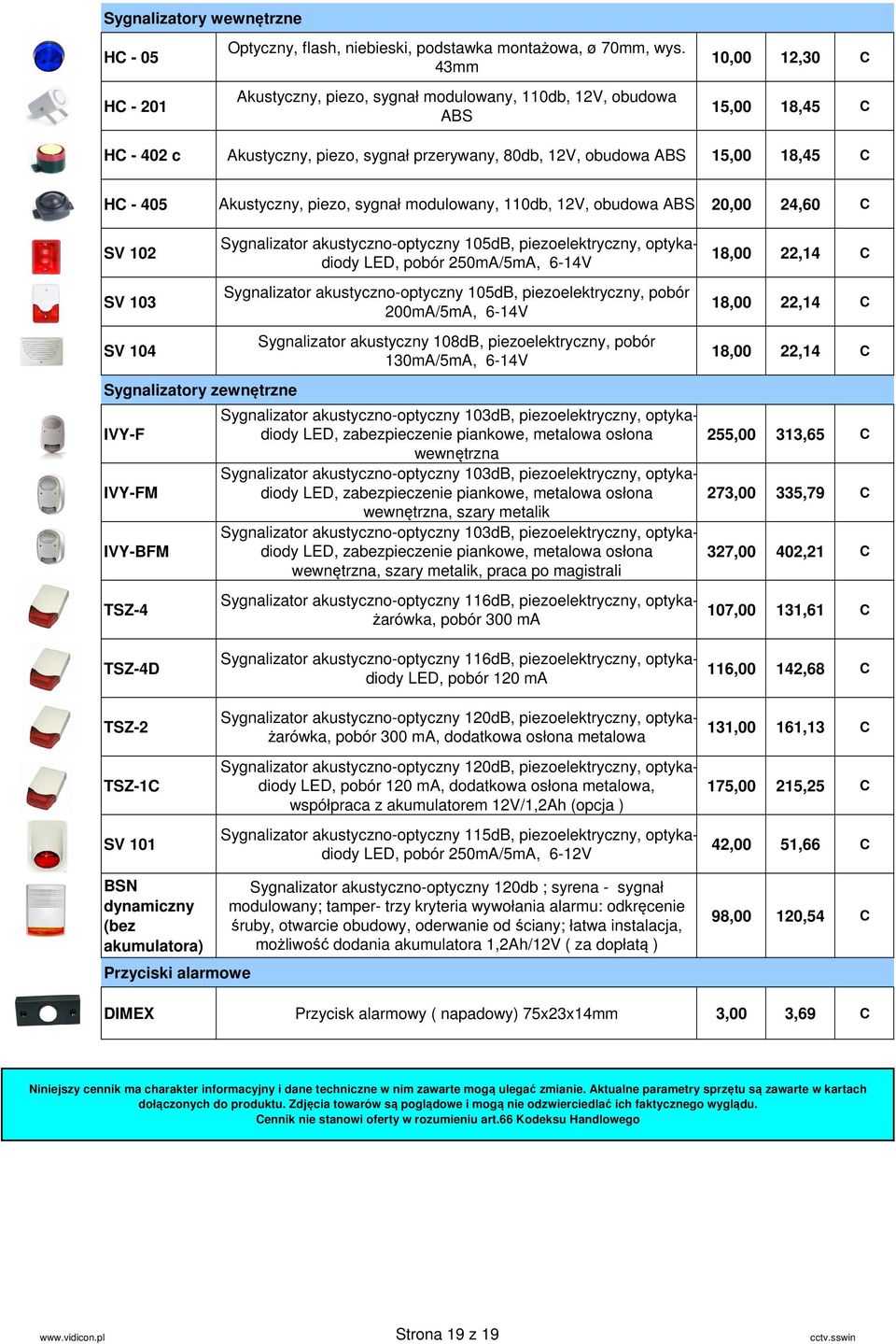 piezo, sygnał modulowany, 110db, 12V, obudowa BS 20,00 24,60 C SV 102 SV 103 SV 104 Sygnalizatory zewnętrzne IVY-F IVY-FM IVY-BFM TSZ-4 Sygnalizator akustyczno-optyczny 105dB, piezoelektryczny,