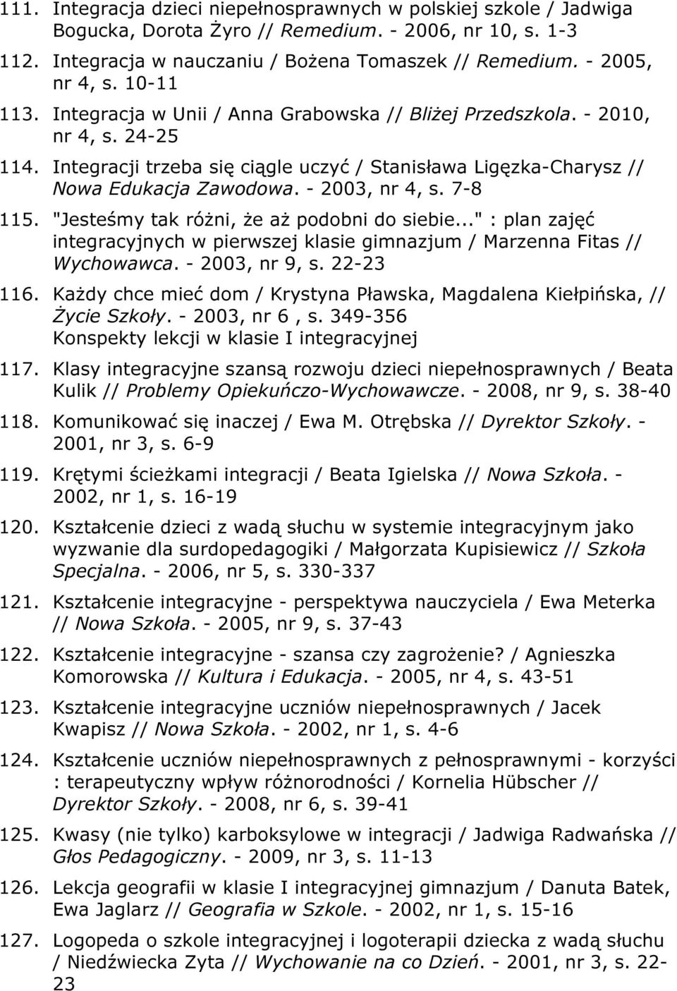 - 2003, nr 4, s. 7-8 115. "Jesteśmy tak różni, że aż podobni do siebie..." : plan zajęć integracyjnych w pierwszej klasie gimnazjum / Marzenna Fitas // Wychowawca. - 2003, nr 9, s. 22-23 116.