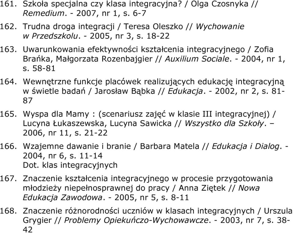 Wewnętrzne funkcje placówek realizujących edukację integracyjną w świetle badań / Jarosław Bąbka // Edukacja. - 2002, nr 2, s. 81-87 165.