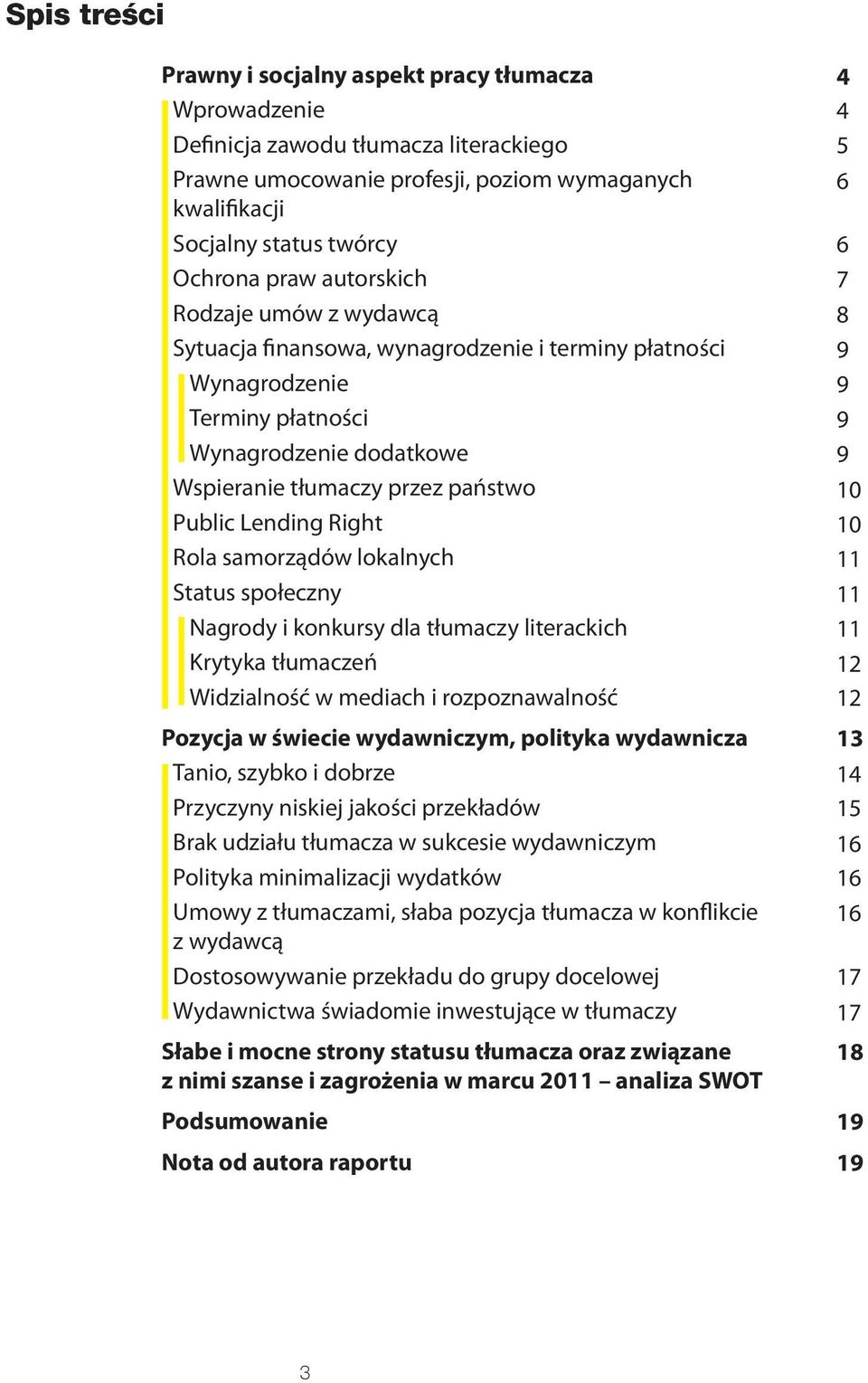 Rola samorządów lokalnych Status społeczny Nagrody i konkursy dla tłumaczy literackich Krytyka tłumaczeń Widzialność w mediach i rozpoznawalność Pozycja w świecie wydawniczym, polityka wydawnicza