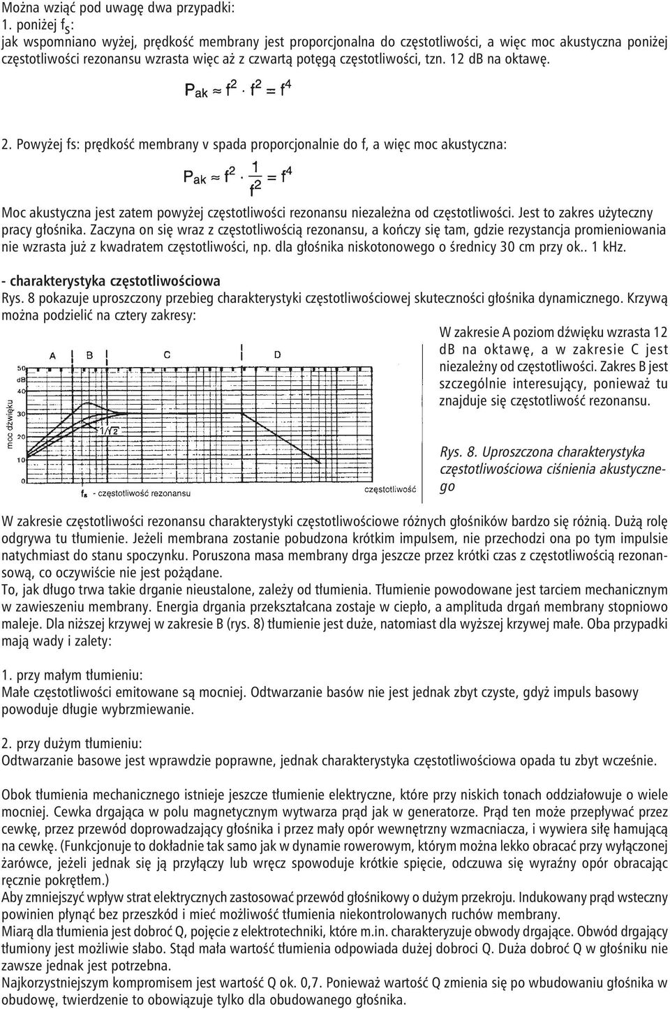 tzn. 12 db na oktawę. 2. Powyżej fs: prędkość membrany v spada proporcjonalnie do f, a więc moc akustyczna: Moc akustyczna jest zatem powyżej częstotliwości rezonansu niezależna od częstotliwości.